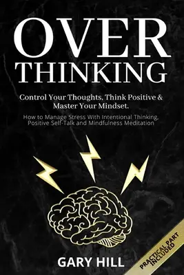 Overthinking: Irányítsd a gondolataidat, gondolkodj pozitívan & urald a gondolkodásmódodat. Hogyan kezeljük a stresszt tudatos gondolkodással, pozitívan - Overthinking: Control Your Thoughts, Think Positive & Master Your Mindset. How to Manage Stress With Intentional Thinking, Positive