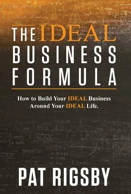 Az ideális üzleti formula: Hogyan építsd fel az ideális üzletedet az ideális életed köré? - The Ideal Business Formula: How to Build Your Ideal Business Around Your Ideal Life