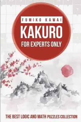 Kakuro Csak szakértőknek: A legjobb logikai és matematikai rejtvények gyűjteménye - Kakuro For Experts Only: The Best Logic and Math Puzzles Collection