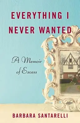 Minden, amit soha nem akartam: A Memoir of Excess - Everything I Never Wanted: A Memoir of Excess