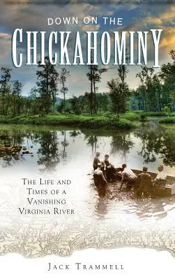 Down on the Chickahominy: Egy eltűnőben lévő virginiai folyó élete és kora - Down on the Chickahominy: The Life and Times of a Vanishing Virginia River