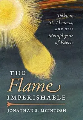 A láng elpusztíthatatlan: Tolkien, Szent Tamás és a tündérvilág metafizikája - The Flame Imperishable: Tolkien, St. Thomas, and the Metaphysics of Faerie