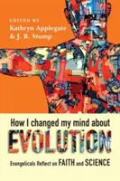 Hogyan változtattam meg a véleményem az evolúcióról: Evangélikusok a hitről és a tudományról - How I Changed My Mind about Evolution: Evangelicals Reflect on Faith and Science