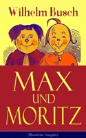 Max und Moritz (Illustrierte Ausgabe): Eines der beliebtesten Kinderbcher Deutschlands: Gemeine Streiche der bsen Buben Max und Moritz