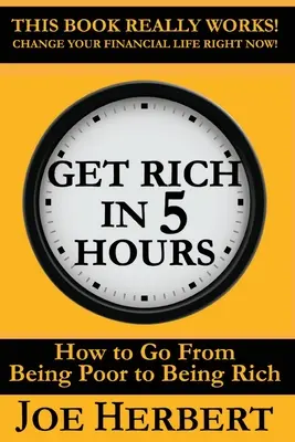 Gazdagodj meg 5 óra alatt: Hogyan váljunk szegényből gazdaggá? - Get Rich in 5 Hours: How to Go from Being Poor to Being Rich