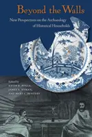 A falakon túl: A történelmi háztartások régészetének új perspektívái - Beyond the Walls: New Perspectives on the Archaeology of Historical Households