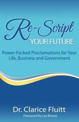 Írd újra a jövődet: Hatalommal teli kiáltványok az életedhez, az üzlethez és a kormányhoz - Re-Script Your Future: Power-Packed Proclamations for Your Life, Business and Government