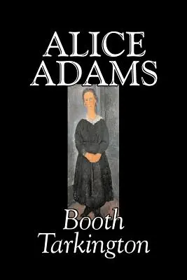 Alice Adams by Booth Tarkington, Fiction, Classics, Irodalmi, Klasszikusok - Alice Adams by Booth Tarkington, Fiction, Classics, Literary