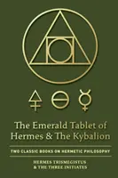 Hermész smaragdtáblája és a Kybalion: Két klasszikus könyv a hermetikus filozófiáról - The Emerald Tablet of Hermes & The Kybalion: Two Classic Books on Hermetic Philosophy