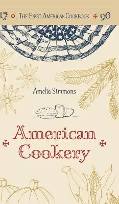 Az első amerikai szakácskönyv: Az amerikai konyha fakszimile változata, 1796 - The First American Cookbook: A Facsimile of American Cookery, 1796