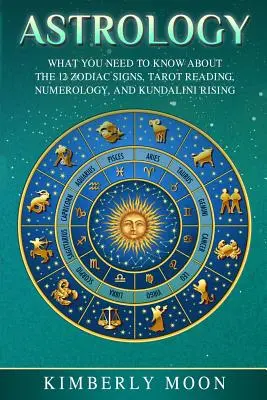 Asztrológia: Amit a 12 állatövi jegyről, a Tarot-olvasásról, a számmisztikáról és a Kundalini Risingról tudni kell - Astrology: What You Need to Know about the 12 Zodiac Signs, Tarot Reading, Numerology, and Kundalini Rising