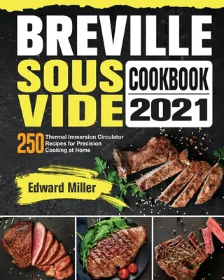 Breville Sous Vide szakácskönyv 2021: 250 recept a termikus merülő keringetővel történő precíziós otthoni főzéshez - Breville Sous Vide Cookbook 2021: 250 Thermal Immersion Circulator Recipes for Precision Cooking at Home