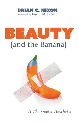 A szépség (és a banán): Egy teopoétikus esztétika - Beauty (and the Banana): A Theopoetic Aesthetic