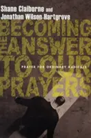 Az imáinkra való válaszadássá válás: Imádság hétköznapi radikálisoknak - Becoming the Answer to Our Prayers: Prayer for Ordinary Radicals