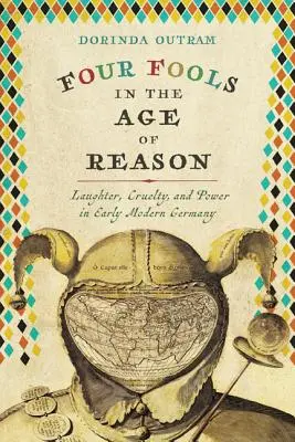 Négy bolond az értelem korában: Nevetés, kegyetlenség és hatalom a kora újkori Németországban - Four Fools in the Age of Reason: Laughter, Cruelty, and Power in Early Modern Germany