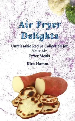 Air Fryer Delights: Kihagyhatatlan receptgyűjtemény a légsütőben készült ételeidhez - Air Fryer Delights: An Unmissable Recipe Collection for Your Air Fryer Meals