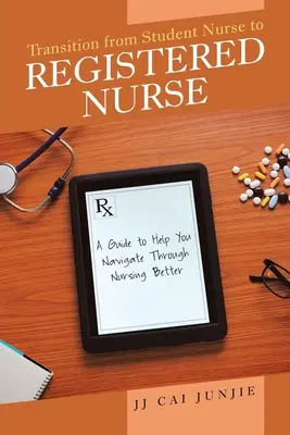 Átmenet a tanuló ápolónőtől a bejegyzett ápolónőig: A Guide to Help You Navigate Through Nursing Better (Útmutató, amely segít jobban eligazodni az ápolásban) - Transition from Student Nurse to Registered Nurse: A Guide to Help You Navigate Through Nursing Better