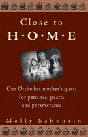 Közel az otthonhoz: Egy ortodox anya keresése a türelem, a béke és a kitartás érdekében - Close to Home: One Orthodox Mother's Quest for Patience, Peace, and Perseverance