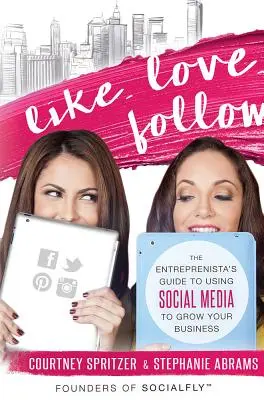 Like. Love. Follow: The Entreprenista's Guide to Using Social Media to Grow Your Business (A vállalkozó útmutatója a közösségi média használatához a vállalkozás növekedéséhez) - Like. Love. Follow.: The Entreprenista's Guide to Using Social Media to Grow Your Business