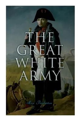 A Nagy Fehér Hadsereg: Napóleon története Moszkvában (Történelmi regény) - The Great White Army: Tale of Napoleon at Moscow (Historical Novel)