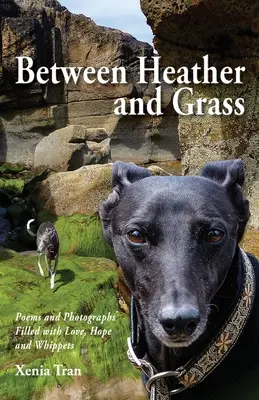 Heather és fű között: Versek és fényképek tele szeretettel, reménnyel és whippetekkel - Between Heather and Grass: Poems and Photographs Filled with Love, Hope and Whippets