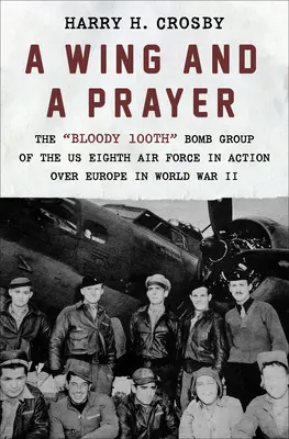 Egy szárny és egy ima: Az amerikai nyolcadik légierő véres 100. bombázócsoportja Európa felett a második világháborúban - A Wing and a Prayer: The Bloody 100th Bomb Group of the Us Eighth Air Force in Action Over Europe in World War II