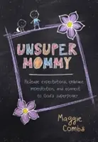 Unsupermommy: Engedd el az elvárásokat, fogadd el a tökéletlenséget, és kapcsolódj Isten szupererejéhez - Unsupermommy: Release Expectations, Embrace Imperfection, and Connect to God's Superpower