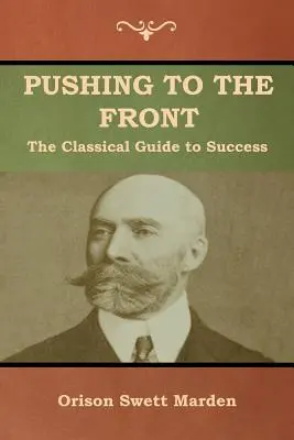 Pushing to the Front: A klasszikus útmutató a sikerhez (A teljes kötet; 1. és 2. rész) - Pushing to the Front: The Classical Guide to Success (The Complete Volume; part 1 & 2)