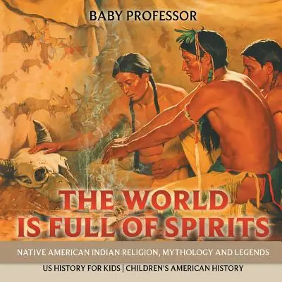 A világ tele van szellemekkel: Amerikai indián vallás, mitológia és legendák - Amerikai történelem gyerekeknek - Amerikai történelem gyerekeknek - The World is Full of Spirits: Native American Indian Religion, Mythology and Legends - US History for Kids - Children's American History