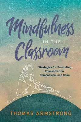 Mindfulness az osztályteremben: Stratégiák az összpontosítás, az együttérzés és a nyugalom előmozdítására - Mindfulness in the Classroom: Strategies for Promoting Concentration, Compassion, and Calm