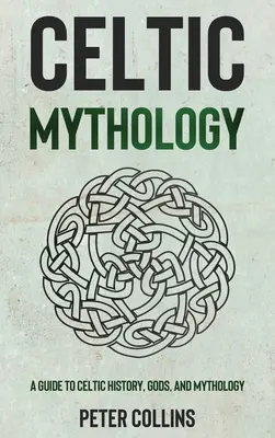 Kelta mitológia: Útmutató a kelta történelemhez, istenekhez és mitológiához - Celtic Mythology: A Guide to Celtic History, Gods, and Mythology