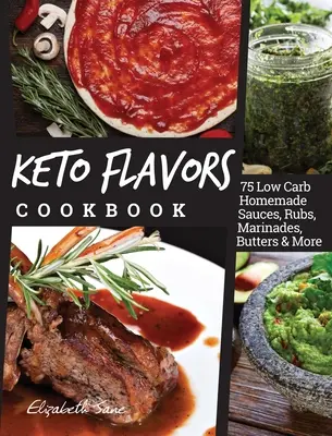 Keto ízek szakácskönyve: 75 Low Carb házi mártás, dörzsölés, pác, vaj és még sok minden más - Keto Flavors Cookbook: 75 Low Carb Homemade Sauces, Rubs, Marinades, Butters and more