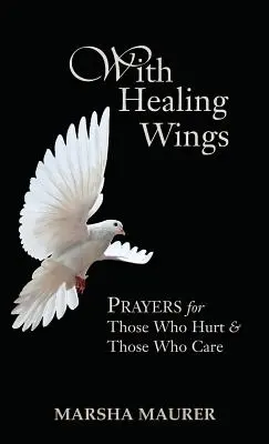 Gyógyító szárnyakkal: Imádságok azokért, akiket bántanak és azokért, akik törődnek velük - With Healing Wings: Prayers for Those Who Hurt & Those Who Care