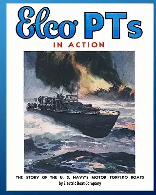 Elco PT-k akcióban: Az amerikai haditengerészet motoros torpedóhajóinak története - Elco PTs in Action: The Story of the U.S. Navy's Motor Torpedo Boats