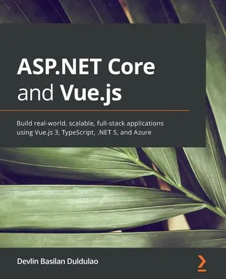 ASP.NET Core és Vue.js: Valós, skálázható, teljes körű alkalmazások készítése a Vue.js 3, a TypeScript, a .NET 5 és az Azure használatával - ASP.NET Core and Vue.js: Build real-world, scalable, full-stack applications using Vue.js 3, TypeScript, .NET 5, and Azure