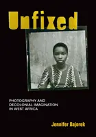 Unfixed: Fotográfia és dekolonialista képzelet Nyugat-Afrikában - Unfixed: Photography and Decolonial Imagination in West Africa