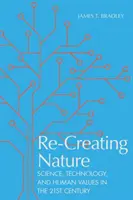 A természet újrateremtése: Tudomány, technológia és emberi értékek a huszonegyedik században - Re-Creating Nature: Science, Technology, and Human Values in the Twenty-First Century