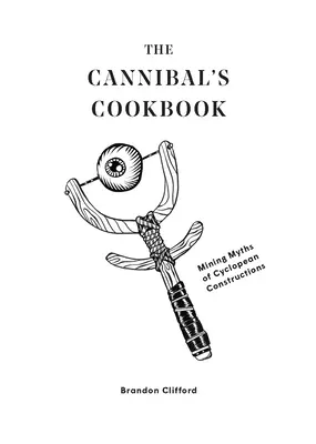 A kannibál szakácskönyve: Bányászati mítoszok a küklopszi építkezésekről - The Cannibal's Cookbook: Mining Myths of Cyclopean Constructions