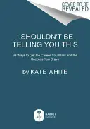 Nem kellene ezt elmondanom: Hogyan kérj pénzt, szerezd meg az előléptetést, és teremtsd meg a megérdemelt karriert? - I Shouldn't Be Telling You This: How to Ask for the Money, Snag the Promotion, and Create the Career You Deserve