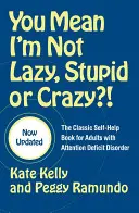 Úgy érti, hogy nem vagyok lusta, hülye vagy őrült?!: A klasszikus önsegítő könyv figyelemhiányos felnőttek számára - You Mean I'm Not Lazy, Stupid or Crazy?!: The Classic Self-Help Book for Adults with Attention Deficit Disorder