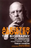 Aleister Crowley - Az életrajz - Spirituális forradalmár, romantikus felfedező, okkult mester - és kém - Aleister Crowley - The Biography - Spiritual Revolutionary, Romantic Explorer, Occult Master  -  and Spy