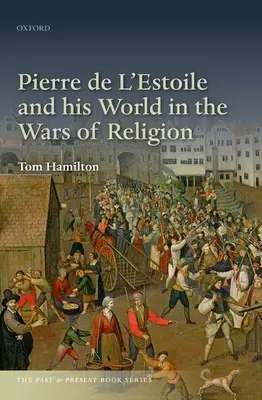 Pierre de l'Estoile és világa a vallásháborúkban - Pierre de l'Estoile and His World in the Wars of Religion