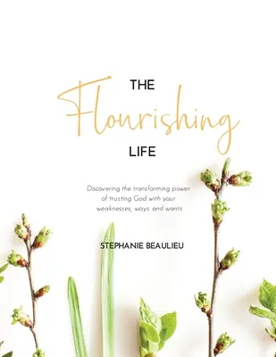 A virágzó élet: Fedezd fel az átalakító erőt, ha Istenre bízod a gyengeségeidet, utaidat és vágyaidat - The Flourishing Life: Discovering the transforming power of trusting God with your weaknesses, ways and wants