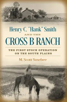 Henry C. Hank” Smith és a Cross B Ranch: The First Stock Operation on the South Plains” (Az első állattenyésztési vállalkozás a Dél-Alföldön) ” - Henry C. Hank