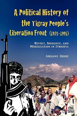 A Tigray Népi Felszabadítási Front politikai története (1975-1991): Lázadás, ideológia és mozgósítás Etiópiában. - A Political History of the Tigray People's Liberation Front (1975-1991): Revolt, Ideology, and Mobilisation in Ethiopia