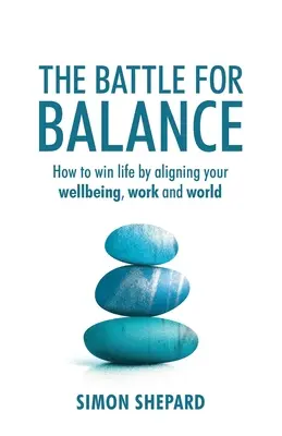 Csata az egyensúlyért: Hogyan nyerheted meg az életet a jólét, a munka és a világ összehangolásával - The Battle for Balance: How to win life by aligning your wellbeing, work and world