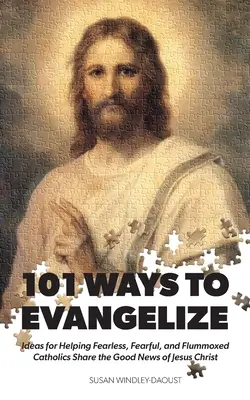 101 mód az evangelizációra: Ötletek a félelem nélküli, félős és zavart katolikusok segítésére Jézus Krisztus örömhírének megosztásához - 101 Ways to Evangelize: Ideas for Helping Fearless, Fearful, and Flummoxed Catholics Share the Good News of Jesus Christ