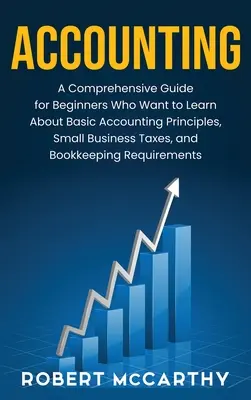 Könyvelés: Átfogó útmutató kezdőknek, akik meg akarják tanulni a számviteli alapelveket, a kisvállalkozások adóit és a boo - Accounting: A Comprehensive Guide for Beginners Who Want to Learn About Basic Accounting Principles, Small Business Taxes, and Boo