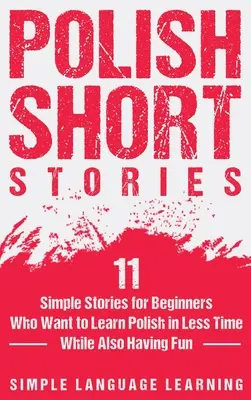 Lengyel novellák: 11 egyszerű történet kezdőknek, akik rövidebb idő alatt szeretnének lengyelül tanulni, miközben jól szórakoznak. - Polish Short Stories: 11 Simple Stories for Beginners Who Want to Learn Polish in Less Time While Also Having Fun