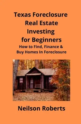 Texas Foreclosure Real Estate Investing for Beginners: Hogyan találjuk meg, finanszírozzuk és vásároljuk meg a lakásokat a zár alá vétel során? - Texas Foreclosure Real Estate Investing for Beginners: How to Find, Finance & Buy Homes In Foreclosure